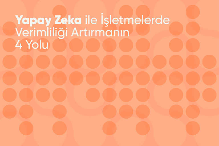 Yapay Zeka ile İşletmelerde Verimliliği Artırmanın 4 Yolu